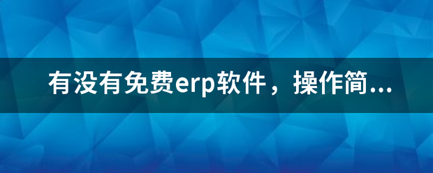 完全免費(fèi)的ERP系統(tǒng)軟件有哪些？推薦一下哪個(gè)比較好用？