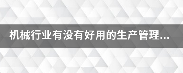 機(jī)械行業(yè)的生產(chǎn)管理軟件系統(tǒng)ERP哪些比較簡單好用？可以直接免