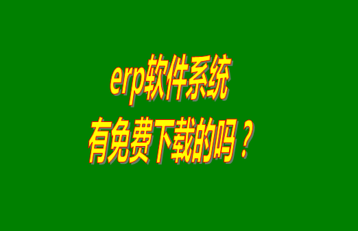 erp系統(tǒng)下載試用版本是真正永久免費的嗎？