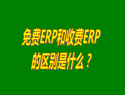 免費(fèi)ERP系統(tǒng)和收費(fèi)ERP軟件的真正區(qū)別是什么？哪種哪個(gè)比較