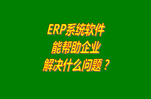 erp軟件系統(tǒng)下載安裝使用后到底能幫助企業(yè)解決什么問題和困難