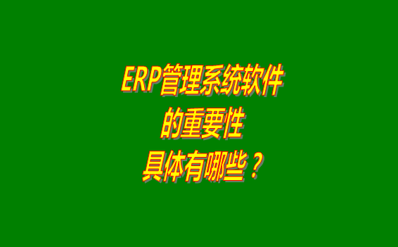 erp管理系統(tǒng)軟件免費(fèi)版本的重要性體現(xiàn)在哪幾個(gè)方面？