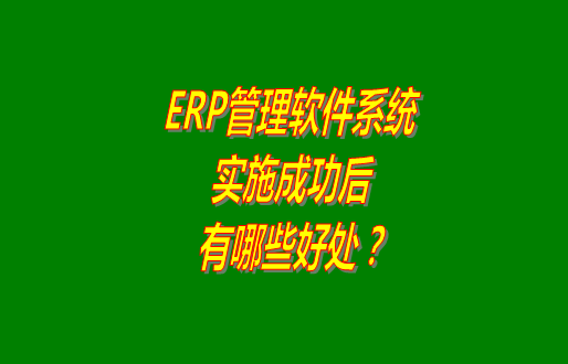 erp管理軟件系統(tǒng)免費(fèi)版本成功實(shí)施之后會有哪幾方面的好處？