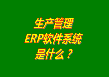 生產(chǎn)管理erp系統(tǒng)軟件的免費(fèi)的版本是什么意思呢？