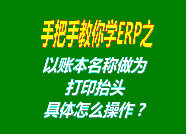 erp系統(tǒng)軟件免費(fèi)版本打印時(shí)以賬本名稱做為打印抬頭功能設(shè)置