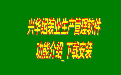 興華組裝業(yè)生產(chǎn)管理軟件系統(tǒng)免費版功能介紹及下載安裝