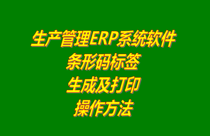 免費生產(chǎn)管理ERP軟件系統(tǒng)條形碼標(biāo)簽生成和打印方法